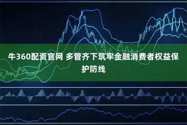 牛360配资官网 多管齐下筑牢金融消费者权益保护防线