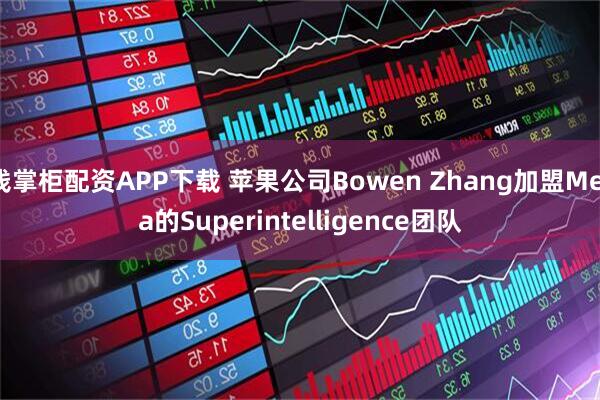 钱掌柜配资APP下载 苹果公司Bowen Zhang加盟Meta的Superintelligence团队