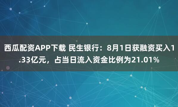 西瓜配资APP下载 民生银行：8月1日获融资买入1.33亿元，占当日流入资金比例为21.01%