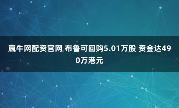 赢牛网配资官网 布鲁可回购5.01万股 资金达490万港元