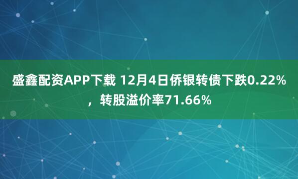 盛鑫配资APP下载 12月4日侨银转债下跌0.22%，转股溢价率71.66%