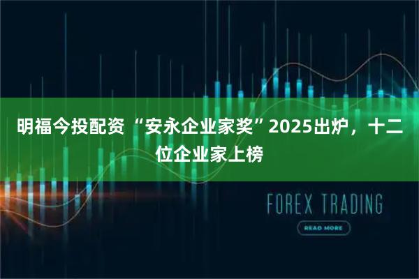 明福今投配资 “安永企业家奖”2025出炉，十二位企业家上榜