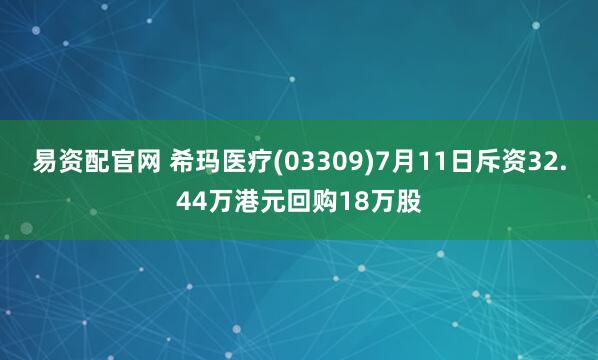 易资配官网 希玛医疗(03309)7月11日斥资32.44万港元回购18万股