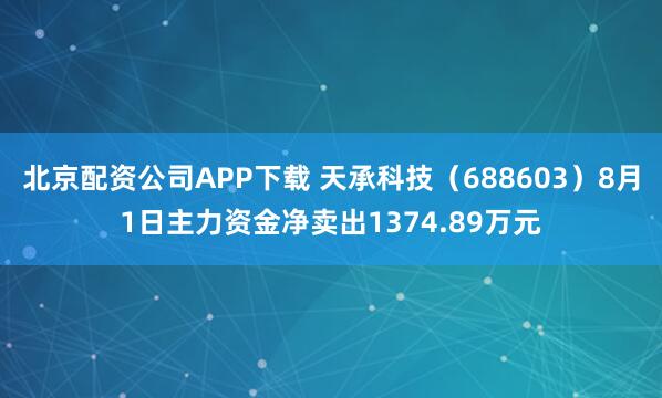 北京配资公司APP下载 天承科技（688603）8月1日主力资金净卖出1374.89万元