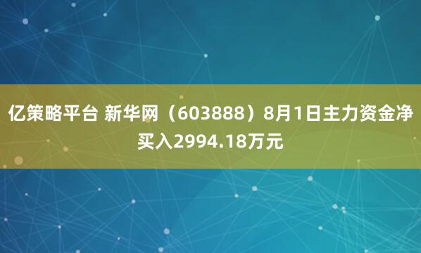 亿策略平台 新华网（603888）8月1日主力资金净买入2994.18万元