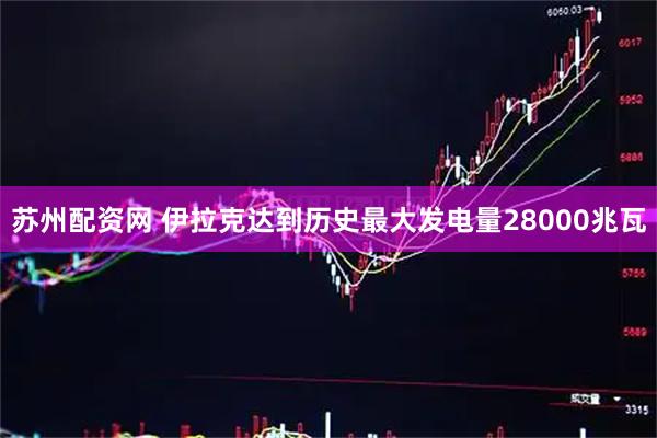 苏州配资网 伊拉克达到历史最大发电量28000兆瓦