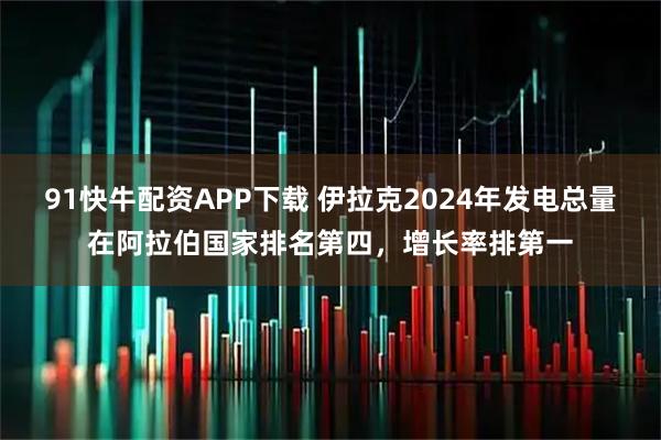 91快牛配资APP下载 伊拉克2024年发电总量在阿拉伯国家排名第四,增长率排第一