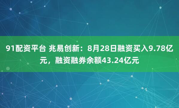 91配资平台 兆易创新:8月28日融资买入9.78亿元,融资融券余额43.24亿元