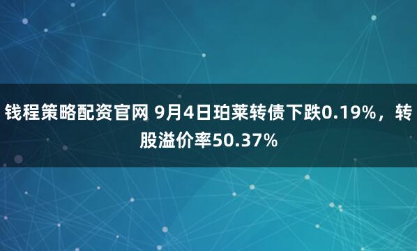 钱程策略配资官网 9月4日珀莱转债下跌0.19%，转股溢价率50.37%