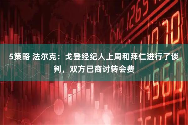 5策略 法尔克：戈登经纪人上周和拜仁进行了谈判，双方已商讨转会费